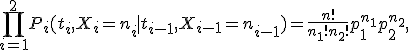 \prod_{i=1}^2P_i(t_i,X_i=n_i \mid  t_{i-1},X_{i-1}=n_{i-1})=\frac{n!}{n_1!n_2!}p_1^{n_1}p_2^{n_2},